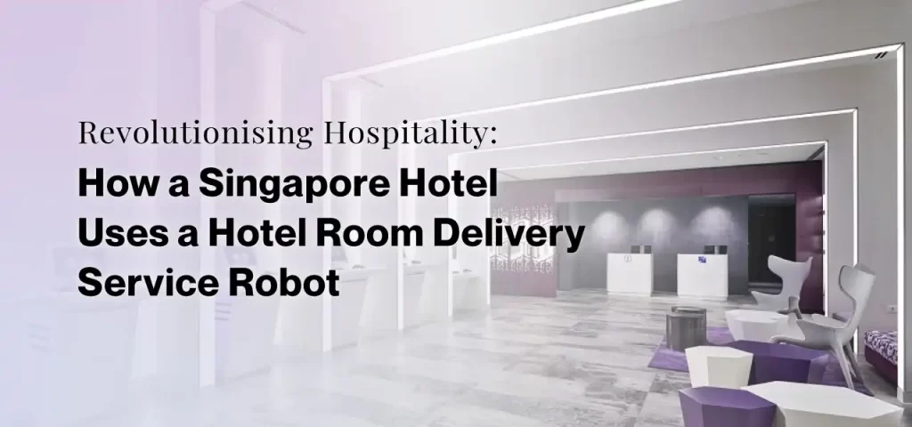 Revolutionising Hospitality: How a Singapore Hotel Uses a Hotel Delivery Robot